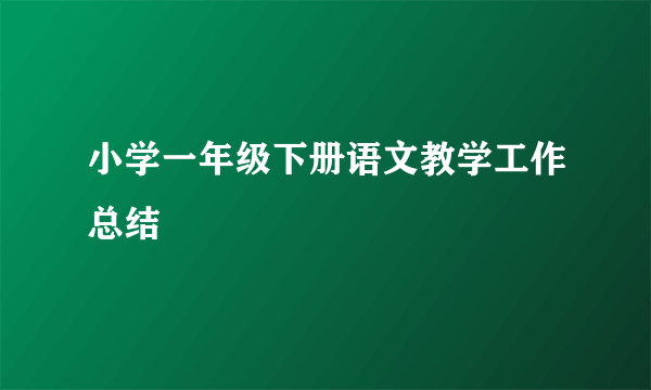 小学一年级下册语文教学工作总结