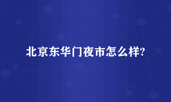 北京东华门夜市怎么样?