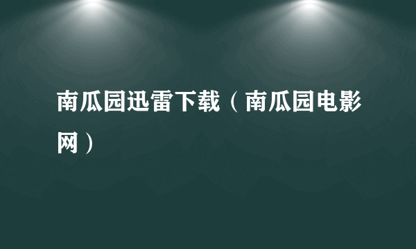 南瓜园迅雷下载（南瓜园电影网）