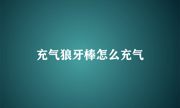 充气狼牙棒怎么充气