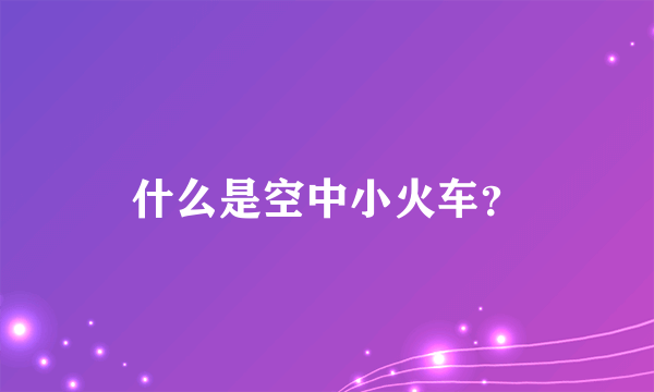 什么是空中小火车？