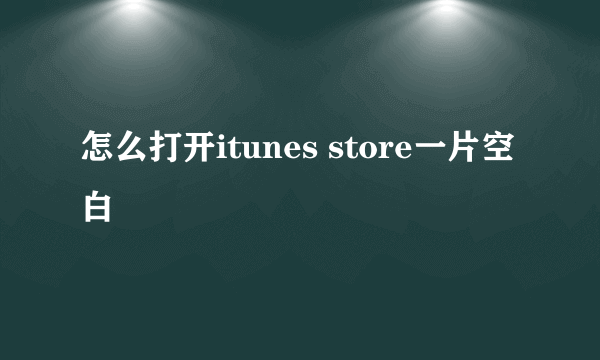 怎么打开itunes store一片空白