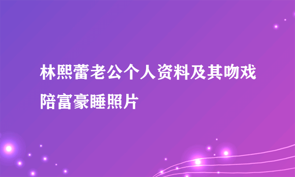 林熙蕾老公个人资料及其吻戏陪富豪睡照片