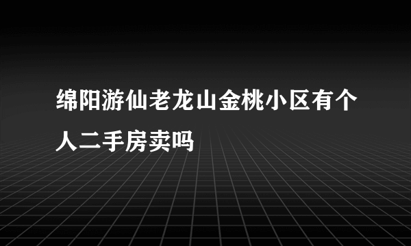 绵阳游仙老龙山金桃小区有个人二手房卖吗