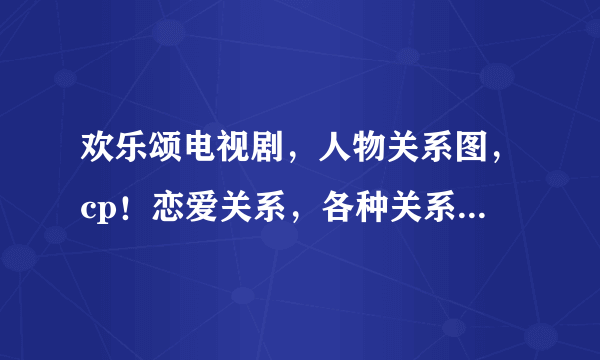 欢乐颂电视剧，人物关系图，cp！恋爱关系，各种关系图，和文字~