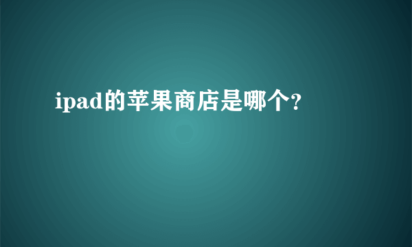 ipad的苹果商店是哪个？