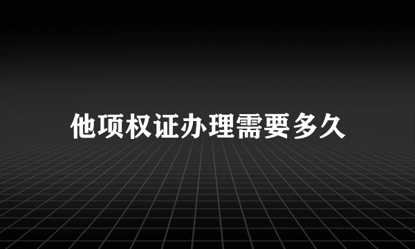 他项权证办理需要多久