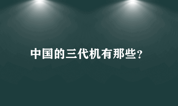 中国的三代机有那些？