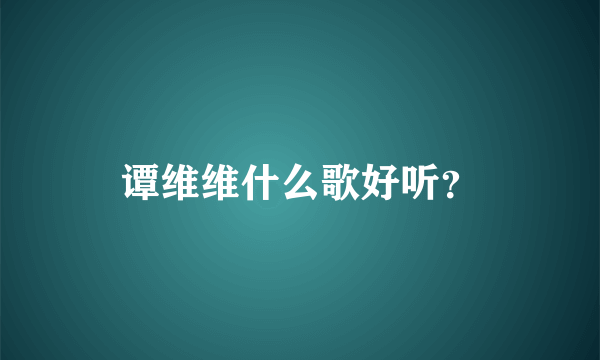 谭维维什么歌好听？