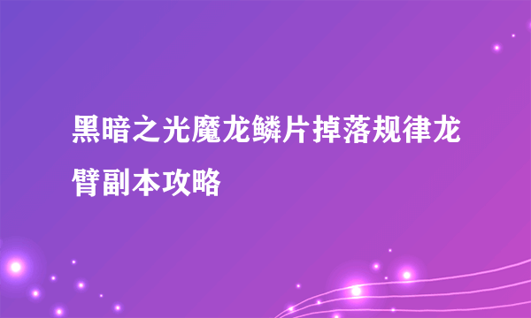 黑暗之光魔龙鳞片掉落规律龙臂副本攻略