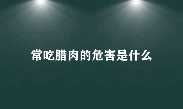 常吃腊肉的危害是什么