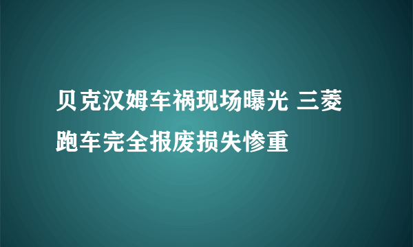 贝克汉姆车祸现场曝光 三菱跑车完全报废损失惨重