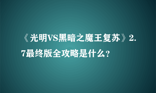 《光明VS黑暗之魔王复苏》2.7最终版全攻略是什么？