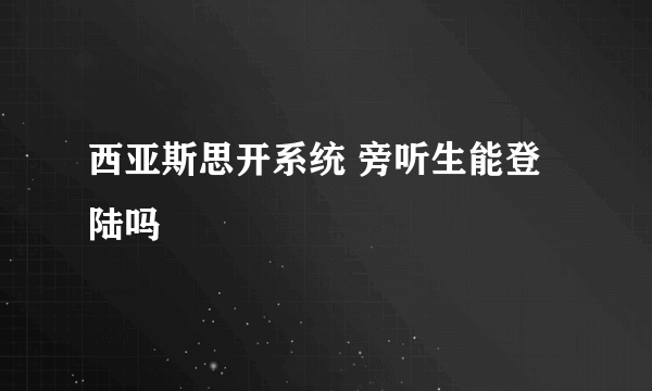 西亚斯思开系统 旁听生能登陆吗