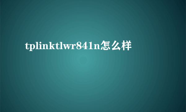 tplinktlwr841n怎么样