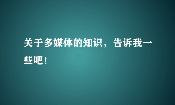 关于多媒体的知识，告诉我一些吧！