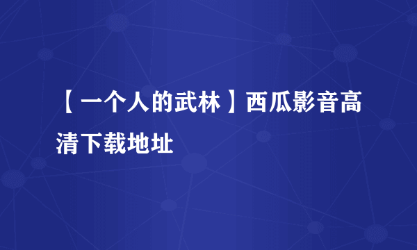 【一个人的武林】西瓜影音高清下载地址