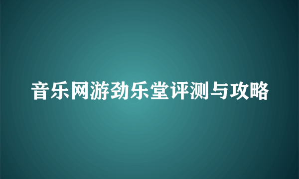 音乐网游劲乐堂评测与攻略