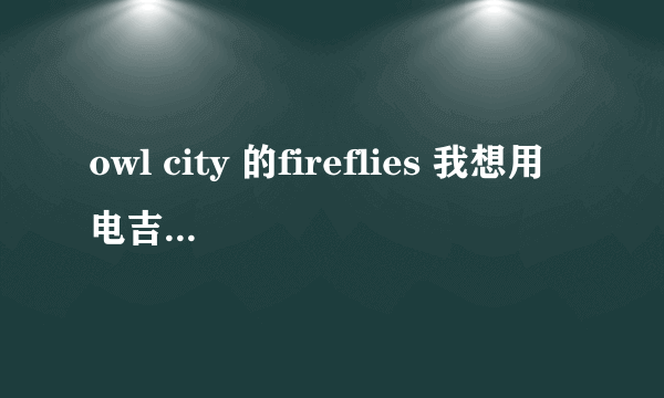 owl city 的fireflies 我想用电吉他弹出伴奏，谁给我一个变调和弦。。。变调的