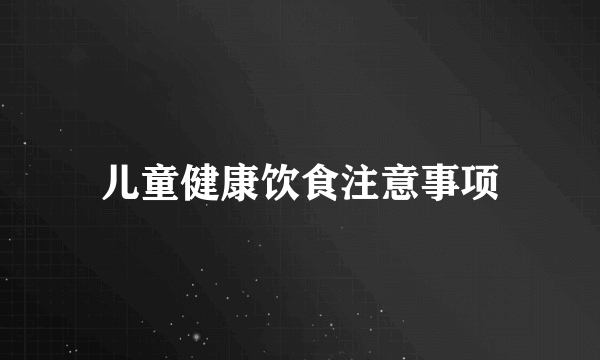 儿童健康饮食注意事项