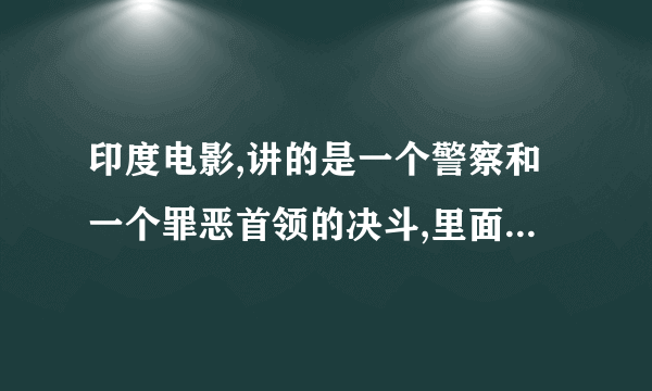 印度电影,讲的是一个警察和一个罪恶首领的决斗,里面有一句叫辛巴