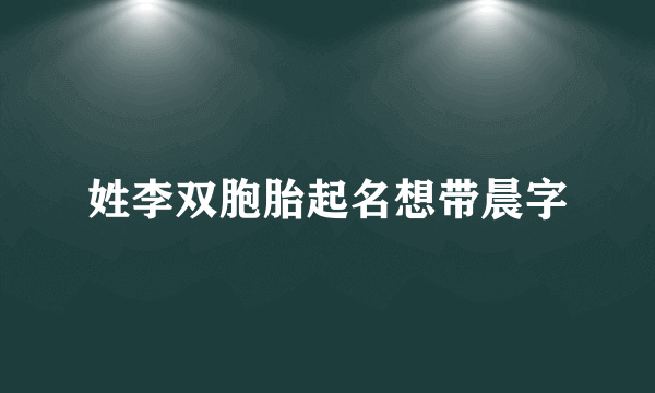 姓李双胞胎起名想带晨字