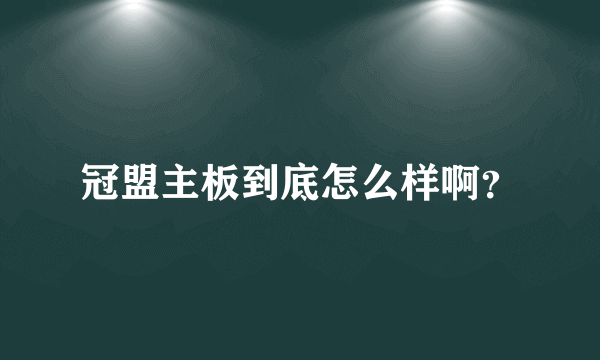 冠盟主板到底怎么样啊？