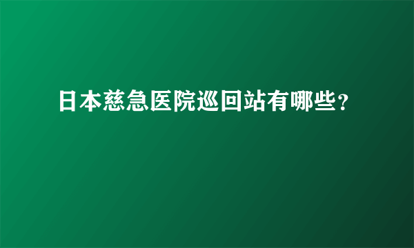 日本慈急医院巡回站有哪些？