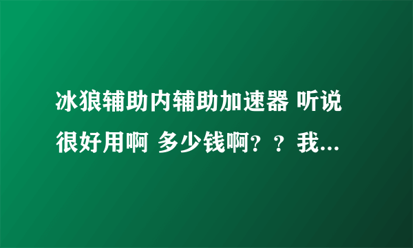 冰狼辅助内辅助加速器 听说很好用啊 多少钱啊？？我要买...!