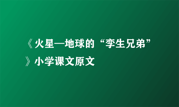 《火星—地球的“孪生兄弟”》小学课文原文