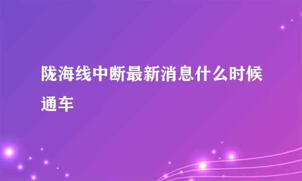 陇海线中断最新消息什么时候通车