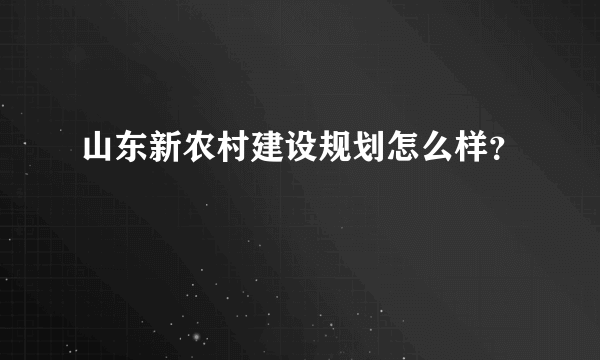 山东新农村建设规划怎么样？