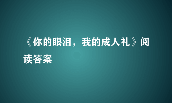 《你的眼泪，我的成人礼》阅读答案