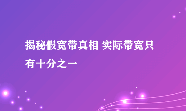 揭秘假宽带真相 实际带宽只有十分之一