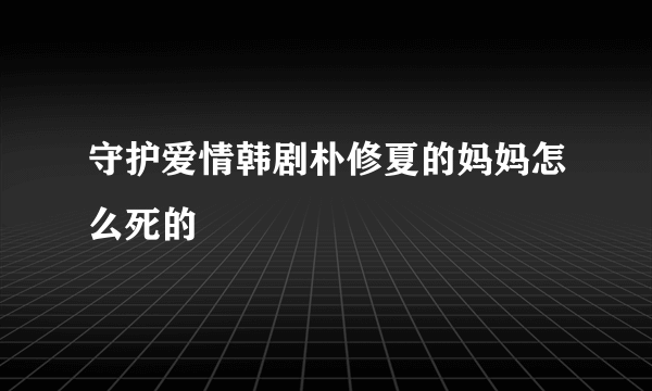 守护爱情韩剧朴修夏的妈妈怎么死的