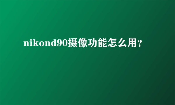 nikond90摄像功能怎么用？