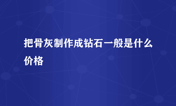 把骨灰制作成钻石一般是什么价格