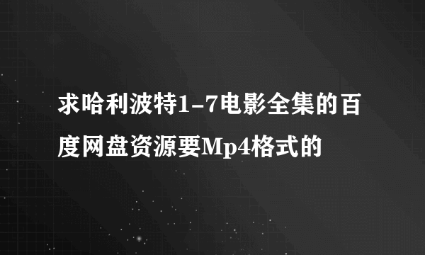 求哈利波特1-7电影全集的百度网盘资源要Mp4格式的