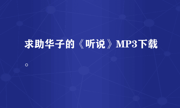 求助华子的《听说》MP3下载。