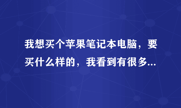 我想买个苹果笔记本电脑，要买什么样的，我看到有很多种类的型号买那个好，见下图。