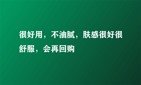 很好用，不油腻，肤感很好很舒服，会再回购