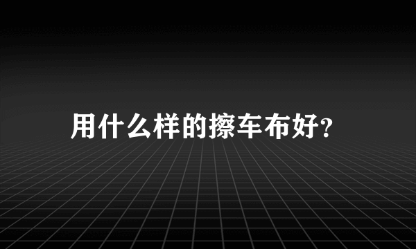 用什么样的擦车布好？