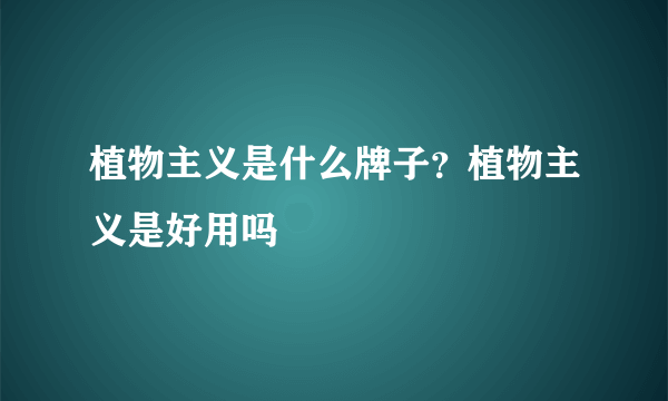 植物主义是什么牌子？植物主义是好用吗