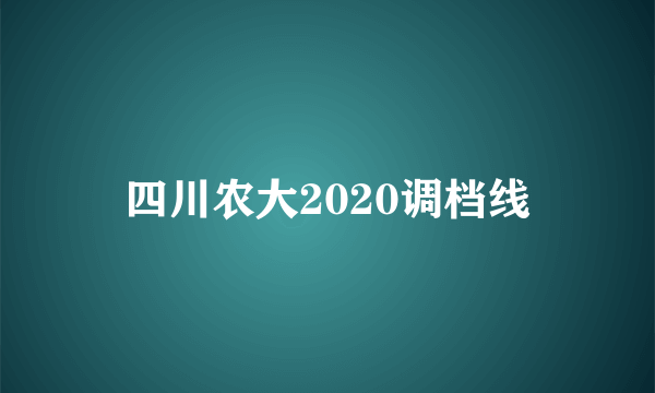 四川农大2020调档线