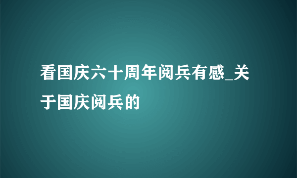 看国庆六十周年阅兵有感_关于国庆阅兵的