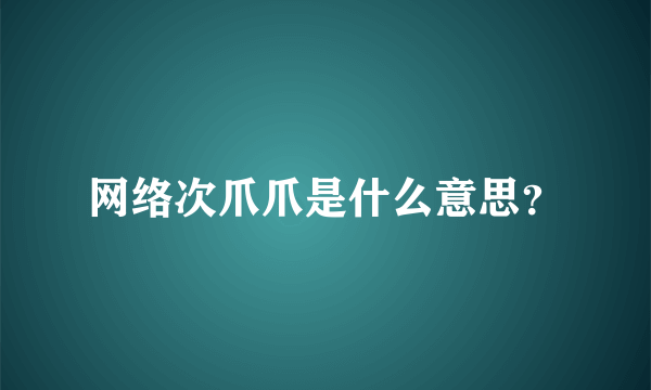 网络次爪爪是什么意思？