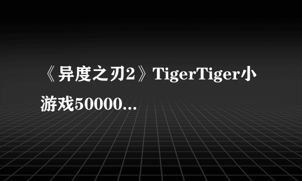 《异度之刃2》TigerTiger小游戏50000分演示视频