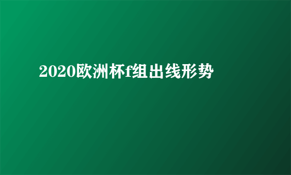 2020欧洲杯f组出线形势