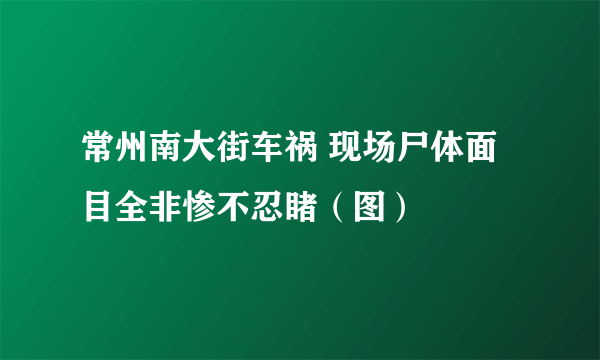 常州南大街车祸 现场尸体面目全非惨不忍睹（图）