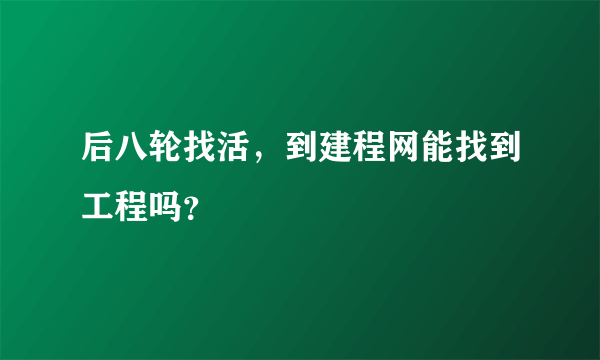 后八轮找活，到建程网能找到工程吗？